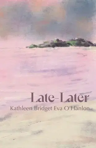 Poézia Late—Later - Kathleen Bridget Eva O'Hanlon