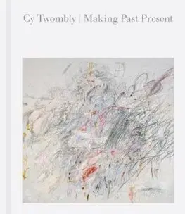Cudzojazyčná literatúra Cy Twombly: Making Past Present - Kate Nesin,Christine Kondoleon