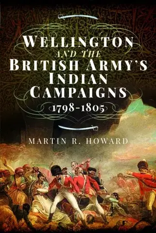 História Wellington and the British Army's Indian Campaigns 1798 - 1805 - Martin R Howard