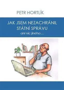 Novely, poviedky, antológie Jak jsem nezachránil státní správu ani nic jiného... - Petr Hortlík