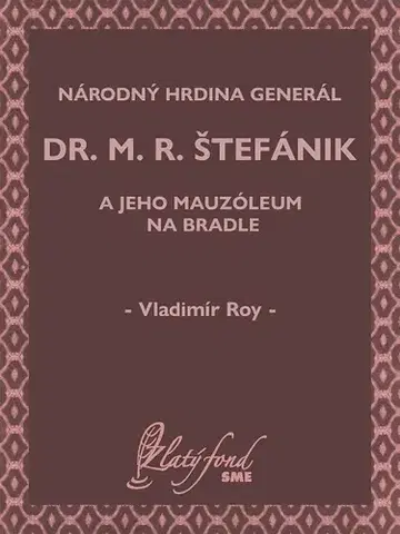 História - ostatné Národný hrdina generál dr. M. R. Štefánik a jeho mauzóleum na Bradle - Vladimír Roy