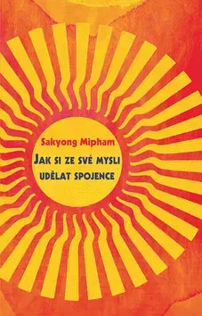 Buddhizmus Jak si ze své mysli udělat spojence - Mipham Sakyong