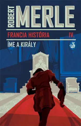 Historické romány Francia história IV. - Íme, a király - Robert Merle