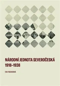 Slovenské a české dejiny Národní jednota severočeská 1918–1938 - Eva Fischerová