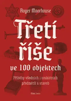Druhá svetová vojna Třetí říše ve 100 objektech - Roger Moorhouse