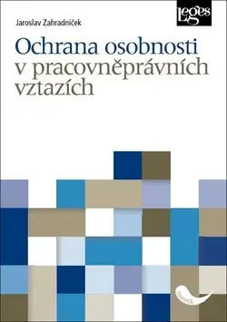 Právo ČR Ochrana osobnosti v pracovněprávních vztazích - Jaroslav Zahradníček