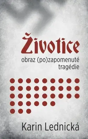 Slovenské a české dejiny Životice. Obraz (po)zapomenuté tragédie - Karin Lednická