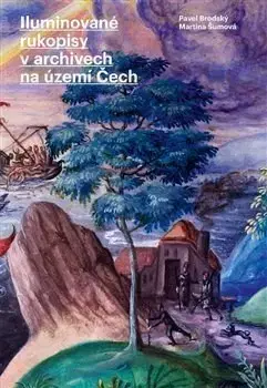 Slovenské a české dejiny Iluminované rukopisy v archivech na území Čech - Martina Šumová,Pavel Brodský