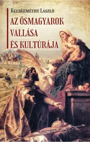 Sociológia, etnológia Az ősmagyarok vallása és kultúrája - László Kecskeméthy