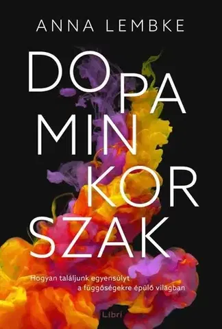 Psychológia, etika Dopaminkorszak – Hogyan találjunk egyensúlyt a függőségekre épülő világban - Anna Lembke,István Bujdosó