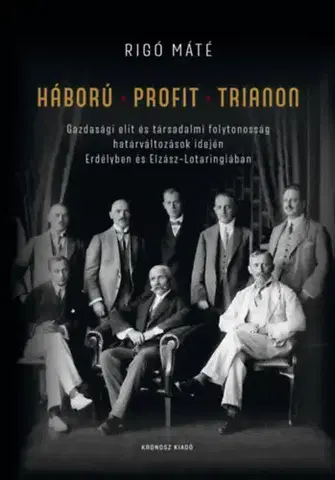 Moderné dejiny Háború - Profit - Trianon - Gazdasági elit és társadalmi folytonosság határváltozások idején Erdélyben és Elzász-Lotaringiában - Máté Rigó