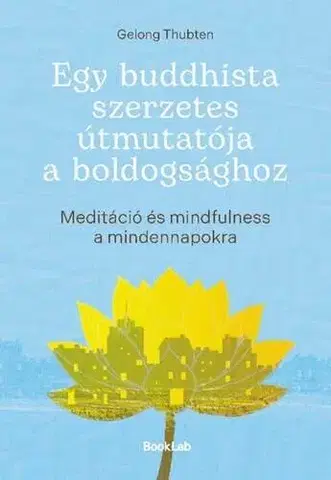 Buddhizmus Egy buddhista szerzetes útmutatója a boldogsághoz - Gelong Thubten
