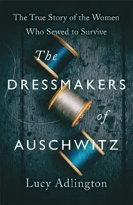 Skutočné príbehy The Dressmakers of Auschwitz - Lucy Adlington