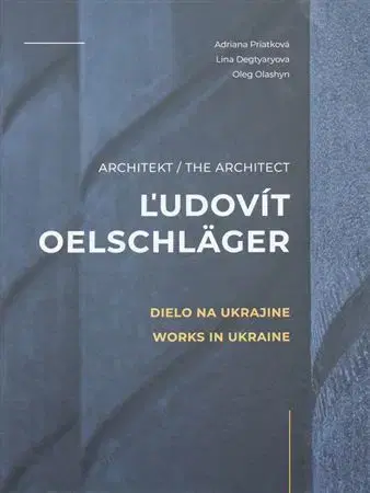 Architektúra Architekt Ľudovít Oelschläger - Dielo na Ukrajine/ The Archtect Ľudovít Oelschläger - Works in Ukraine - Adriana Priatková,Lina Degtiary