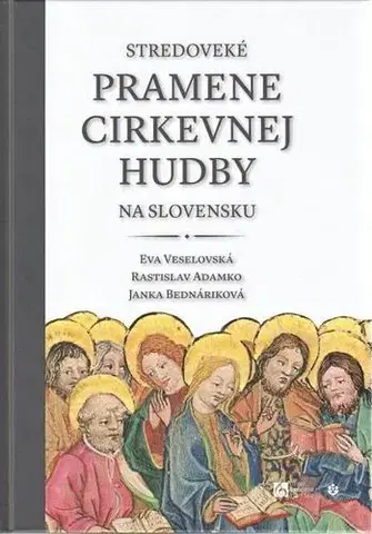 Slovenské a české dejiny Stredoveké pramene cirkevnej hudby na Slovensku - Eva Veselovská,Rastislav Adamko,Janka Bednáriková