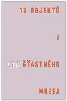 Slovenské a české dejiny 13 objektů z (ne)šťastného muzea - Tereza Arndt,Čeněk Pýcha,Bohumil Melichar