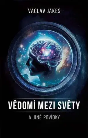 Mystika, proroctvá, záhady, zaujímavosti Vědomí mezi Světy a jiné povídky - Václav Jakeš