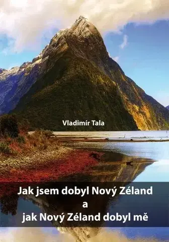 Cestopisy Jak jsem dobyl Nový Zéland a jak Nový Zéland dobyl mě - Vladimír Tala