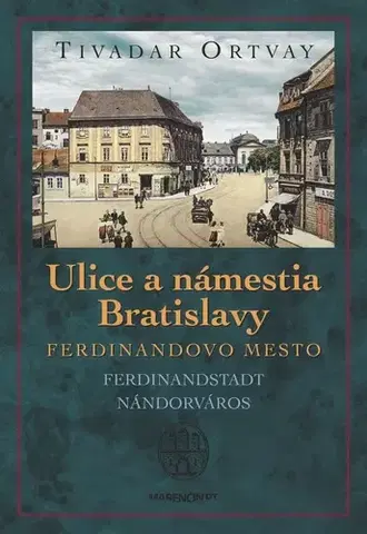 Slovenské a české dejiny Ulice a námestia Bratislavy - Ferdinandovo mesto 2. vydanie - Tivadar Ortvay
