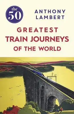 Geografia, mapy, sprievodcovia 50 Greatest Train Journeys of the World - Anthony Lambert