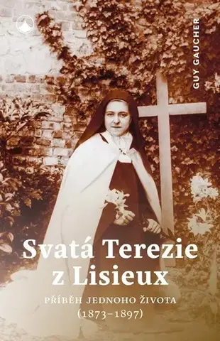 Kresťanstvo Svatá Terezie z Lisieux - Příběh jednoho života (1873-1897) - Guy Gaucher