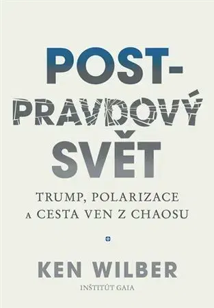 Filozofia Post-pravdový svět - Trump, polarizace a cesta ven z chaosu - Ken Wilber