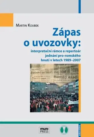 Sociológia, etnológia Zápas o uvozovky: interpretační rámce a repertoár jednání pro-romského hnutí v letech 1989–2007 - Martin Koubek