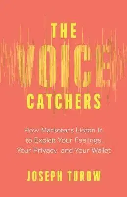 Marketing, reklama, žurnalistika Voice Catchers: How Marketers Listen In to Exploit Your Feelings, Your Privacy, and Your Wallet - Joseph Turow