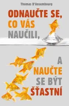 Rozvoj osobnosti Odnaučte se, co vás naučili, a naučte se být šťastní - Thomas D’Ansembourg