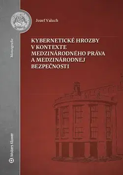 Právo - ostatné Kybernetické hrozby v kontexte medzinárodného práva a medzinárodnej bezpečnosti - Jozef Valuch