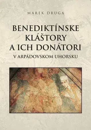 Stredovek Benediktínske kláštory a ich donátori v arpádovskom Uhorsku - Marek Druga