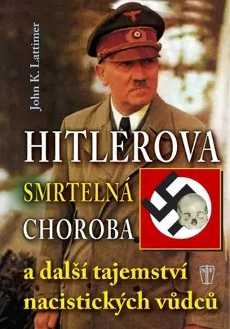 Biografie - ostatné Hitlerova smrtelná choroba a další tajemství nacistických vůdců - John K. Lattimer