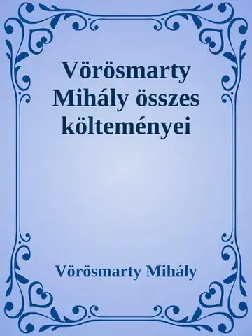 Svetová beletria Vörösmarty Mihály összes költeményei - Mihály Vörösmarty