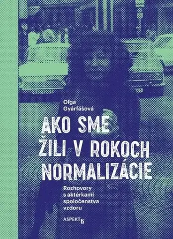 Slovenské a české dejiny Ako sme žili v rokoch normalizácie. Rozhovory s aktérkami spoločenstva vzdoru, 2. vydanie - Oľga Gyárfášová