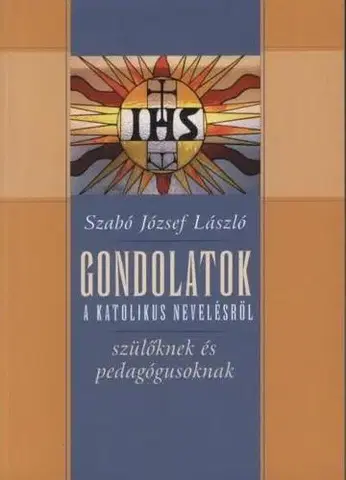 Rodičovstvo, rodina Gondolatok a katolikus nevelésről - Szabó József László