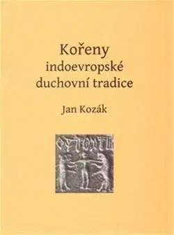 Náboženstvo - ostatné Kořeny indoevropské duchovní tradice - Jan Kozák