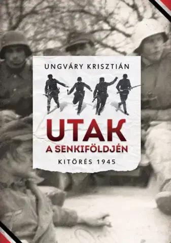 Druhá svetová vojna Utak a senkiföldjén - Kitörés 1945 - Krisztián Ungváry