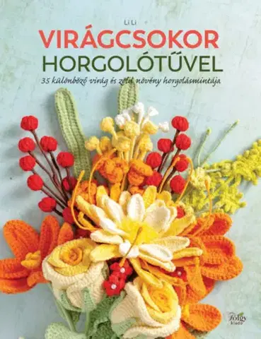 Pletenie, hačkovanie, vyšívanie, paličkovanie Virágcsokor horgolótűvel - 35 különböző virág és zöld növény horgolásmintája - Lili