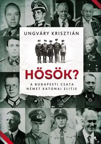 Druhá svetová vojna Hősök? - A budapesti csata német katonai elitje - Krisztián Ungváry