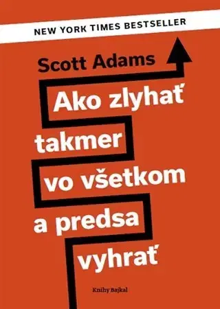 Biznis a kariéra Ako zlyhať takmer vo všetkom a predsa vyhrať - Scott Adams