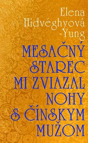 Slovenská beletria Mesačný starec mi zviazal nohy s čínskym mužom - Elena Hidvéghyová-Yung