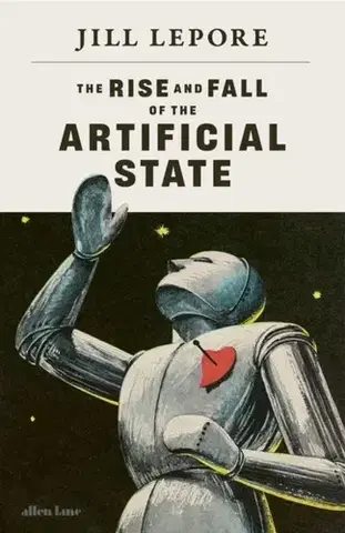 Eseje, úvahy, štúdie The Rise and Fall of the Artificial State - Jill Lepore