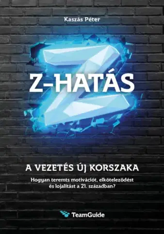 Manažment Z-HATÁS - A vezetés új korszaka - Hogyan teremts motivációt, elköteleződést és lojalitást a 21. században? - Péter Kaszás