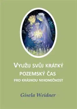 Ezoterika - ostatné Využij svůj krátký pozemský čas pro krásnou nekonečnost - Gisela Weidner
