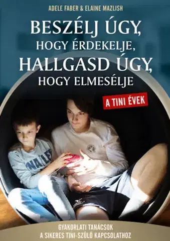 Výchova, cvičenie a hry s deťmi Beszélj úgy, hogy érdekelje, hallgasd úgy, hogy elmesélje - tini évek - Gyakorlati tanácsok a sikeres tini- szülő kapcsolathoz - Adele Faber,Elaine Mazlish