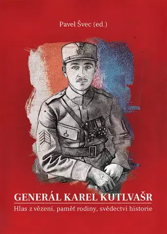 Romantická beletria Generál Karel Kutlvašr. Hlas z vězení, paměť rodiny, svědectví historie - Pavel Švec