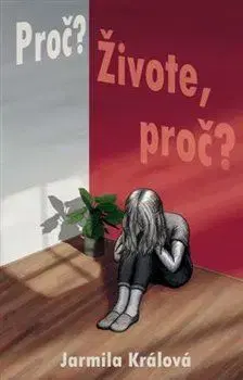 Česká beletria Proč? Živote, proč? - Králová Jarmila