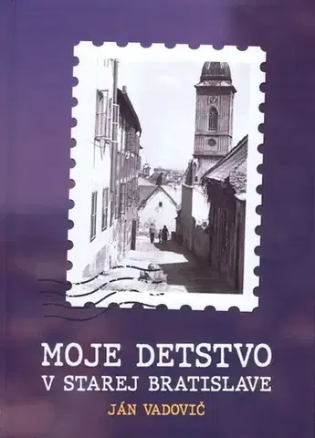 Skutočné príbehy Moje detstvo v starej Bratislave - Ján Vadovič