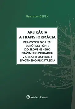 Európske právo Aplikácia a transformácia právnych noriem EÚ do slovenského právneho poriadku v oblasti ochrany životného prostredia - Branislav Cepek