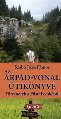 Druhá svetová vojna Az Árpád-vonal útikönyve - Történetek a Füsti Fecskéből - József János Szabó
